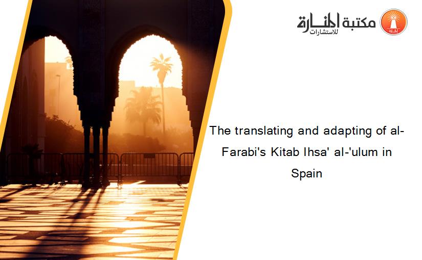 The translating and adapting of al-Farabi's Kitab Ihsa' al-'ulum in Spain