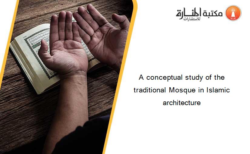 A conceptual study of the traditional Mosque in Islamic architecture