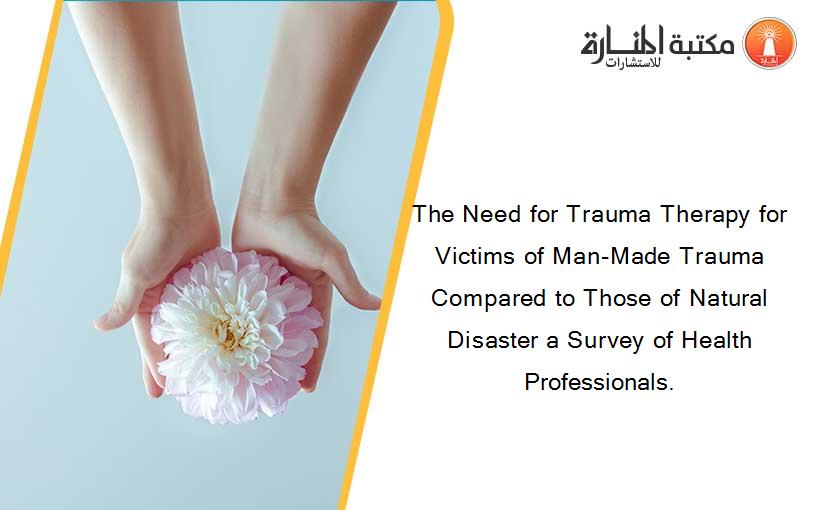 The Need for Trauma Therapy for Victims of Man-Made Trauma Compared to Those of Natural Disaster a Survey of Health Professionals.