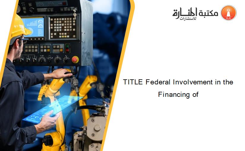 TITLE Federal Involvement in the Financing of