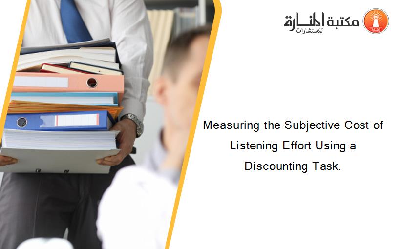 Measuring the Subjective Cost of Listening Effort Using a Discounting Task.