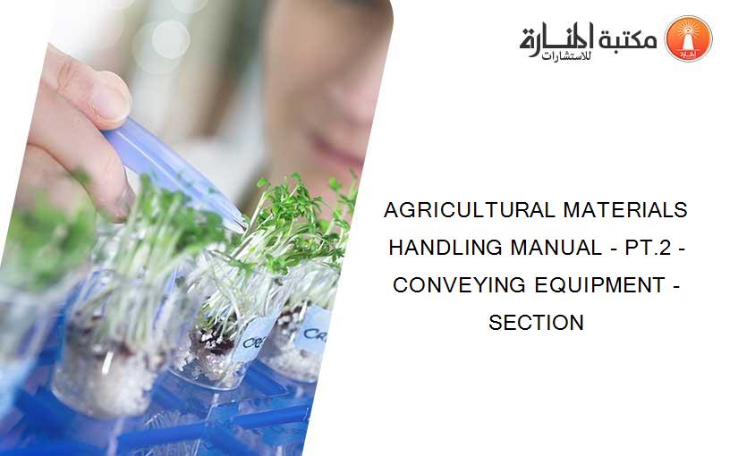AGRICULTURAL MATERIALS HANDLING MANUAL - PT.2 - CONVEYING EQUIPMENT - SECTION
