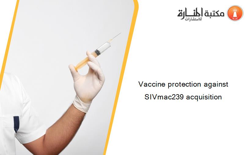 Vaccine protection against SIVmac239 acquisition