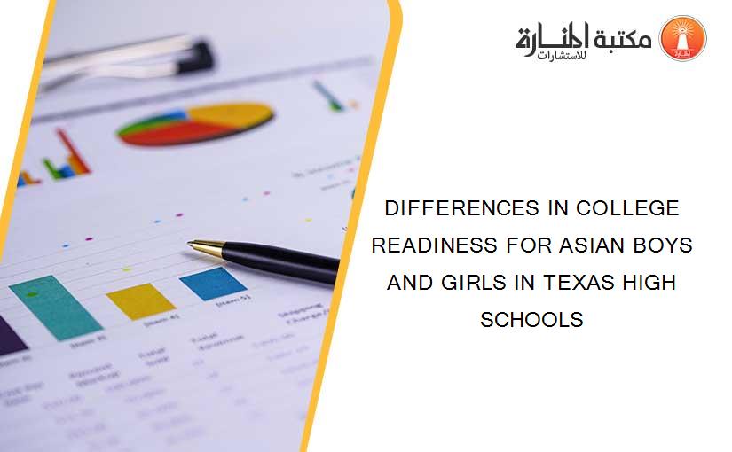 DIFFERENCES IN COLLEGE READINESS FOR ASIAN BOYS AND GIRLS IN TEXAS HIGH SCHOOLS