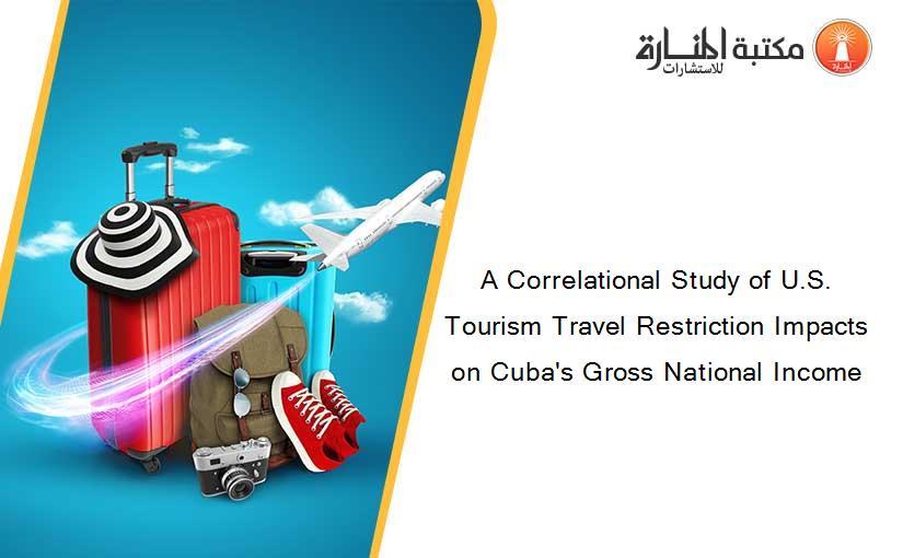 A Correlational Study of U.S. Tourism Travel Restriction Impacts on Cuba's Gross National Income