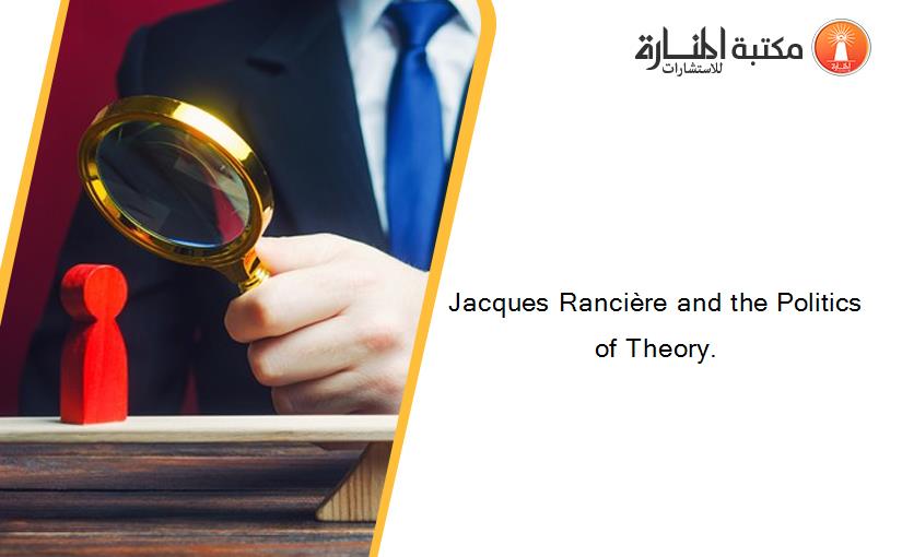 Jacques Rancière and the Politics of Theory.