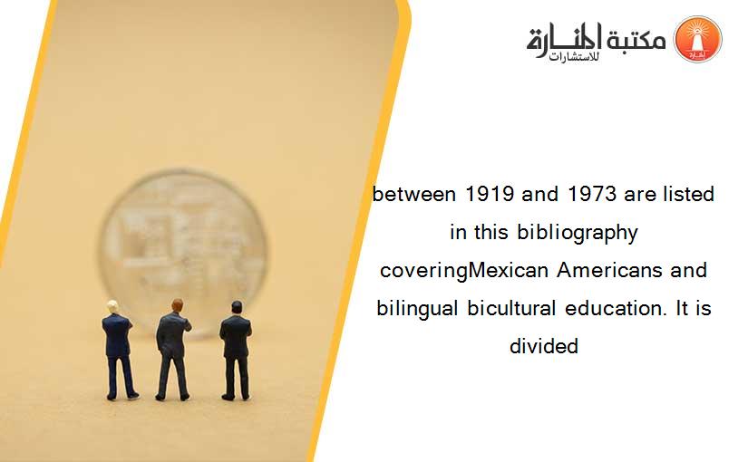 between 1919 and 1973 are listed in this bibliography coveringMexican Americans and bilingual bicultural education. It is divided