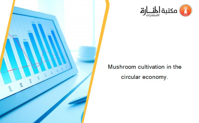 Mushroom cultivation in the circular economy.
