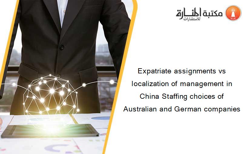 Expatriate assignments vs localization of management in China Staffing choices of Australian and German companies