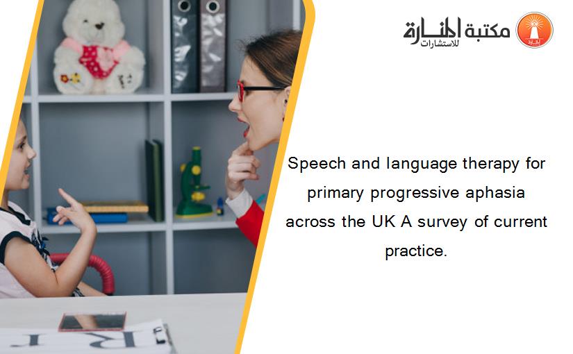 Speech and language therapy for primary progressive aphasia across the UK A survey of current practice.