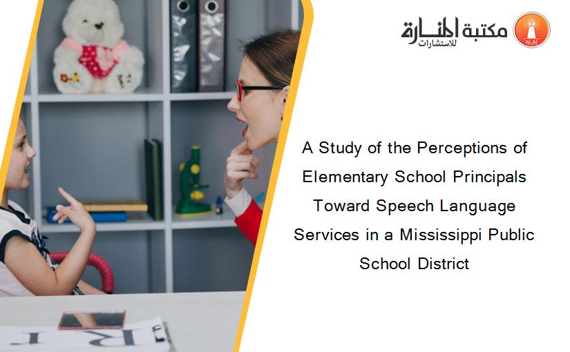 A Study of the Perceptions of Elementary School Principals Toward Speech Language Services in a Mississippi Public School District