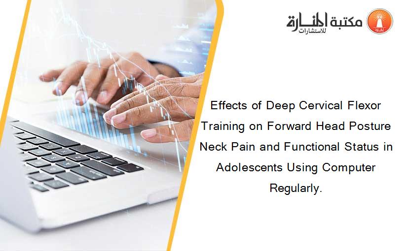 Effects of Deep Cervical Flexor Training on Forward Head Posture Neck Pain and Functional Status in Adolescents Using Computer Regularly.