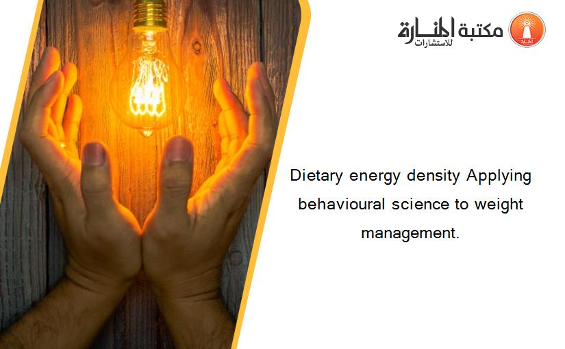 Dietary energy density Applying behavioural science to weight management.