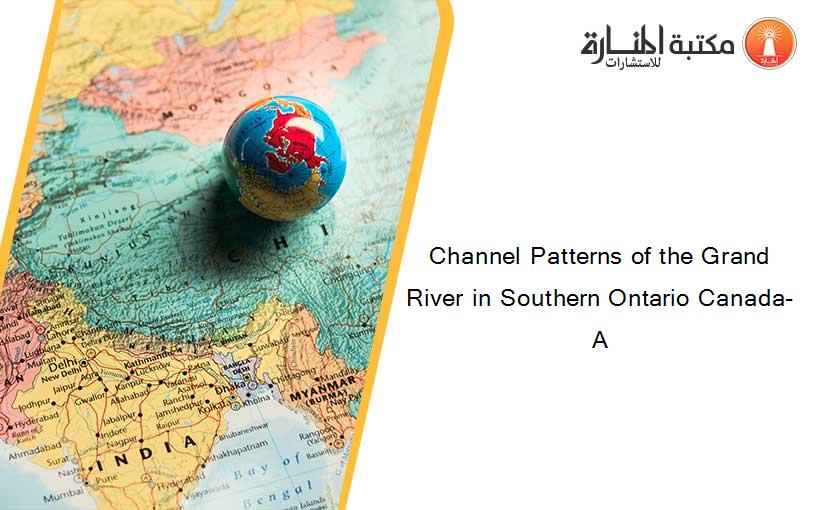 Channel Patterns of the Grand River in Southern Ontario Canada-A
