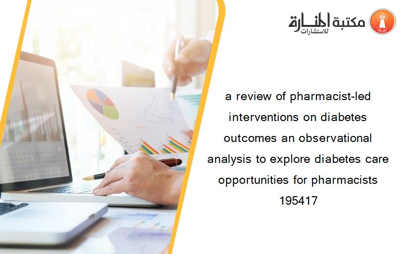 a review of pharmacist-led interventions on diabetes outcomes an observational analysis to explore diabetes care opportunities for pharmacists 195417
