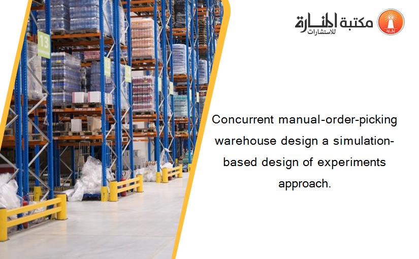 Concurrent manual-order-picking warehouse design a simulation-based design of experiments approach.
