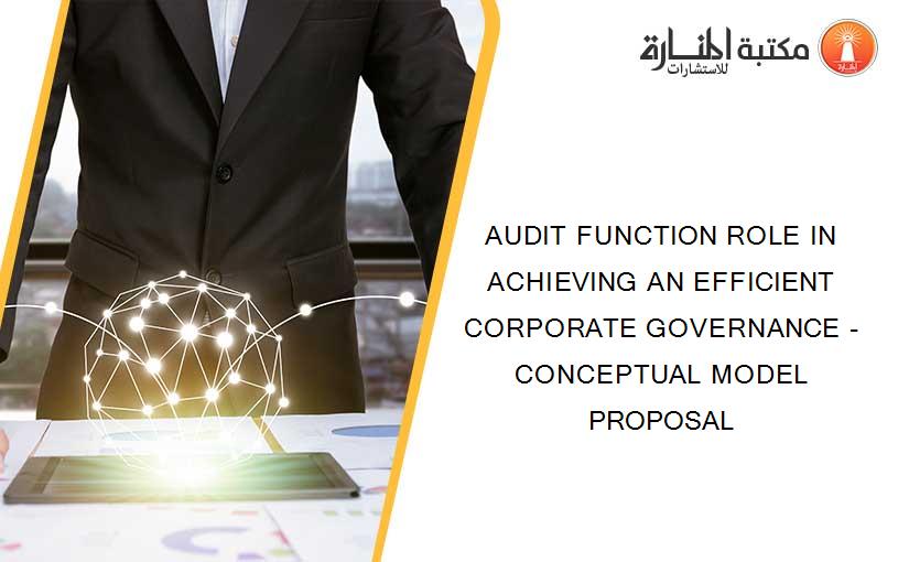 AUDIT FUNCTION ROLE IN ACHIEVING AN EFFICIENT CORPORATE GOVERNANCE - CONCEPTUAL MODEL PROPOSAL