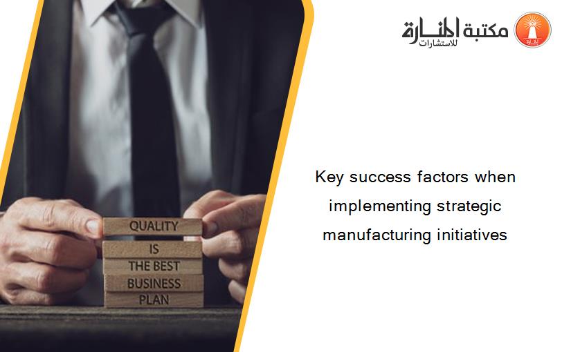 Key success factors when implementing strategic manufacturing initiatives