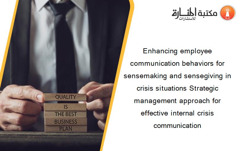 Enhancing employee communication behaviors for sensemaking and sensegiving in crisis situations Strategic management approach for effective internal crisis communication