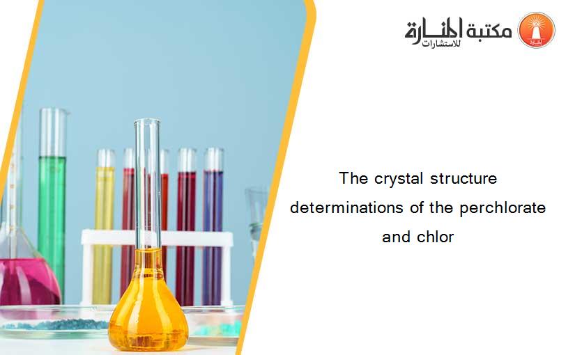 The crystal structure determinations of the perchlorate and chlor