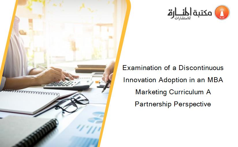 Examination of a Discontinuous Innovation Adoption in an MBA Marketing Curriculum A Partnership Perspective