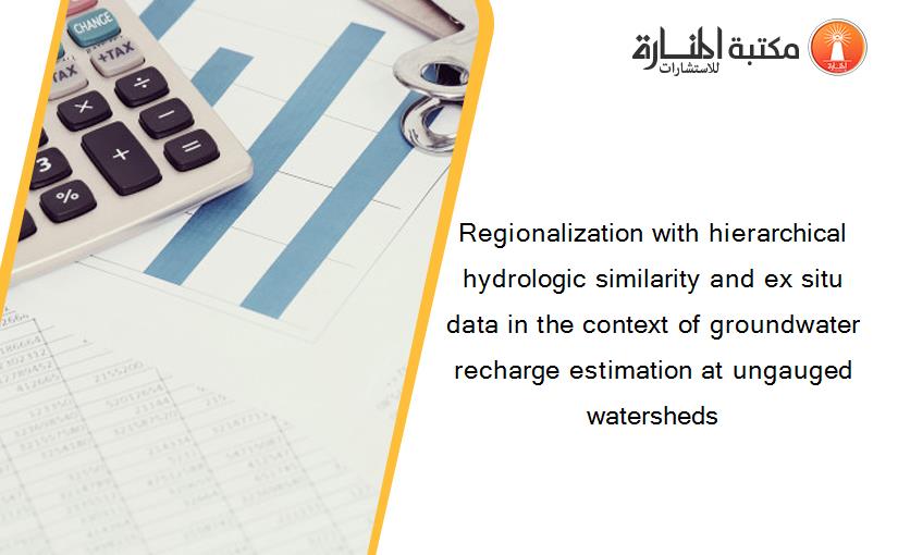 Regionalization with hierarchical hydrologic similarity and ex situ data in the context of groundwater recharge estimation at ungauged watersheds