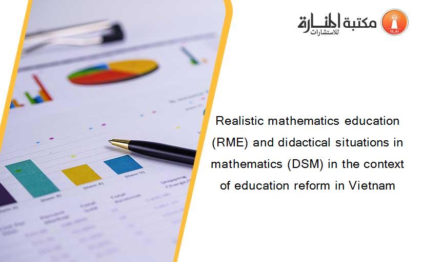 Realistic mathematics education (RME) and didactical situations in mathematics (DSM) in the context of education reform in Vietnam