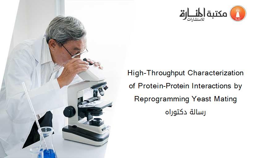 High-Throughput Characterization of Protein-Protein Interactions by Reprogramming Yeast Mating رسالة دكتوراه