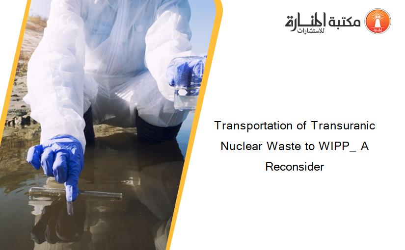 Transportation of Transuranic Nuclear Waste to WIPP_ A Reconsider