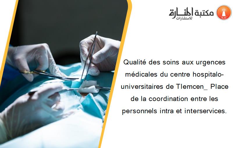 Qualité des soins aux urgences médicales du centre hospitalo-universitaires de Tlemcen_ Place de la coordination entre les personnels intra et interservices.