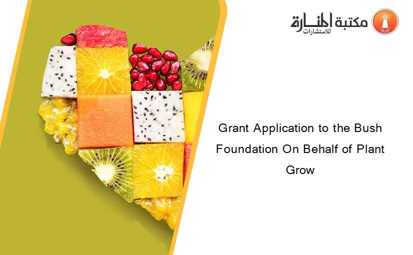 Grant Application to the Bush Foundation On Behalf of Plant Grow