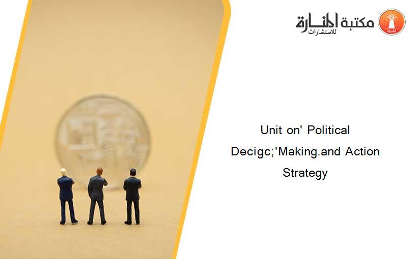 Unit on' Political Decigc;'Making.and Action Strategy