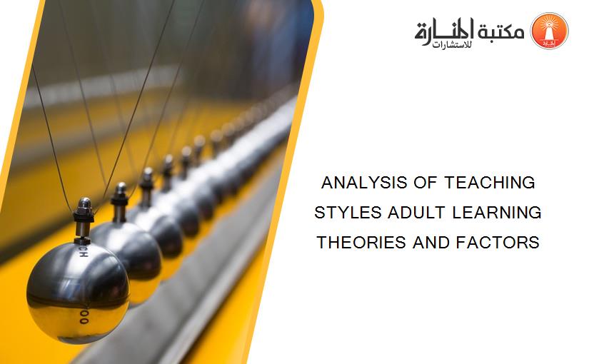 ANALYSIS OF TEACHING STYLES ADULT LEARNING THEORIES AND FACTORS