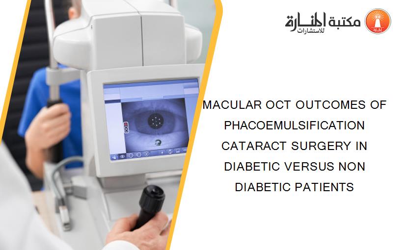 MACULAR OCT OUTCOMES OF PHACOEMULSIFICATION CATARACT SURGERY IN DIABETIC VERSUS NON DIABETIC PATIENTS