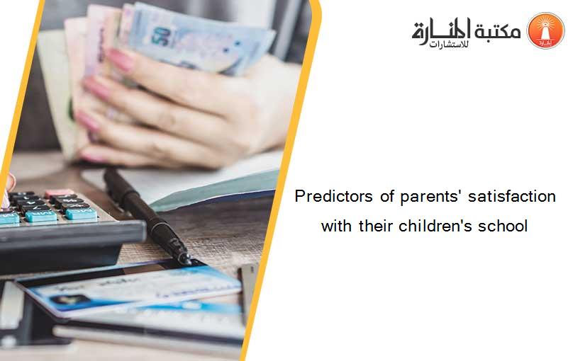 Predictors of parents' satisfaction with their children's school