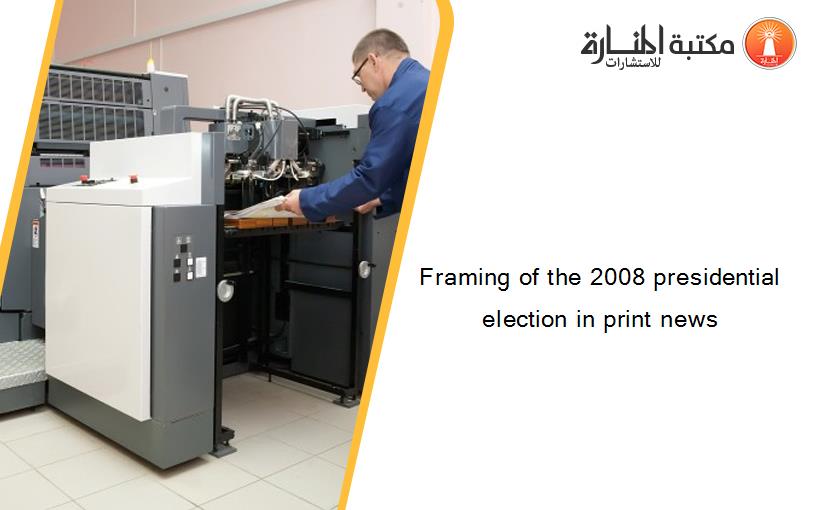 Framing of the 2008 presidential election in print news