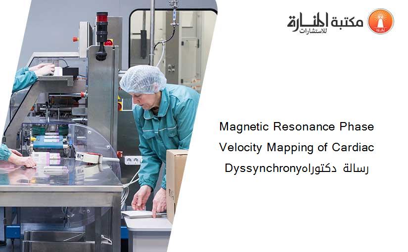 Magnetic Resonance Phase Velocity Mapping of Cardiac Dyssynchronyرسالة دكتوراه