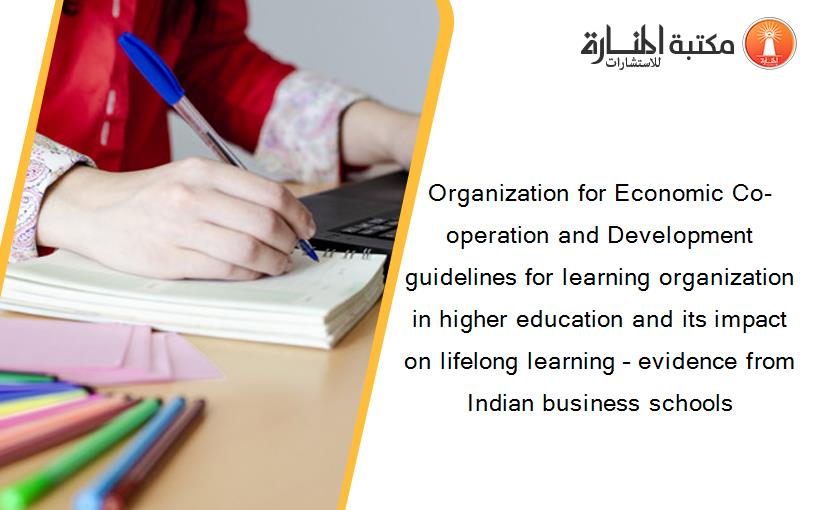 Organization for Economic Co-operation and Development guidelines for learning organization in higher education and its impact on lifelong learning – evidence from Indian business schools