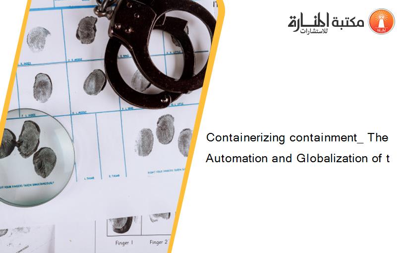 Containerizing containment_ The Automation and Globalization of t