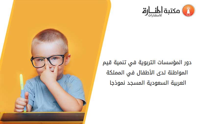 دور المؤسسات التربوية في تنمية قيم المواطنة لدى الأطفال في المملكة العربية السعودية المسجد نموذجا 013727