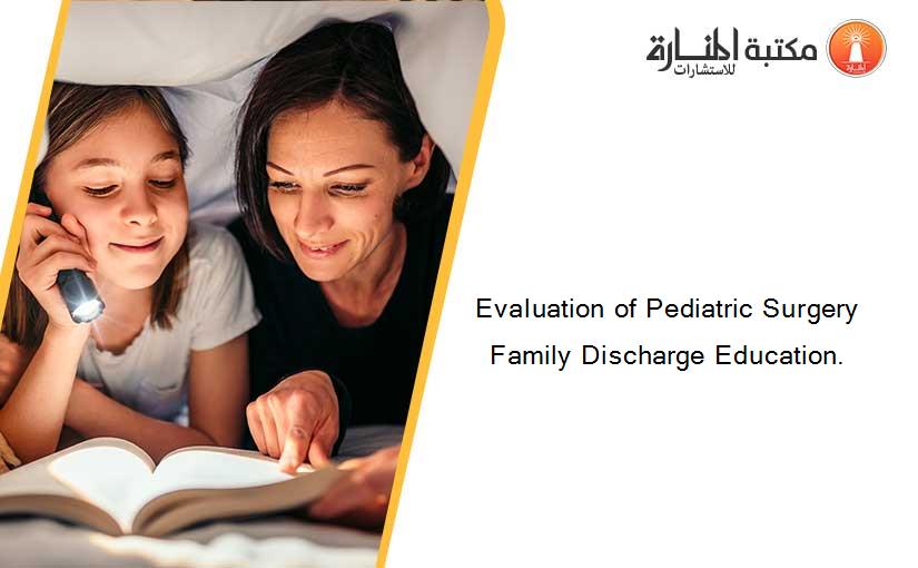 Evaluation of Pediatric Surgery Family Discharge Education.