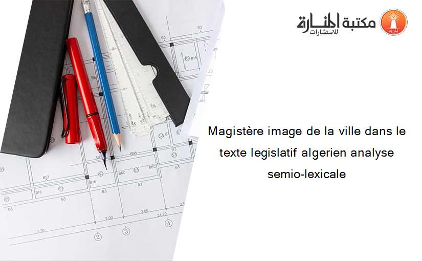 Magistère image de la ville dans le texte legislatif algerien analyse semio-lexicale