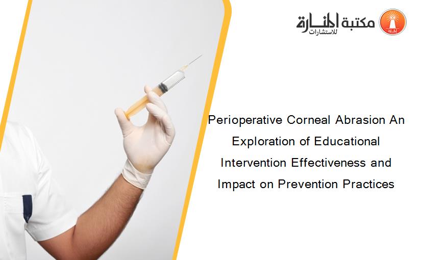 Perioperative Corneal Abrasion An Exploration of Educational Intervention Effectiveness and Impact on Prevention Practices