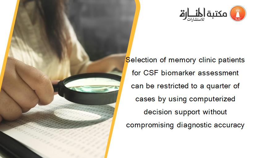 Selection of memory clinic patients for CSF biomarker assessment can be restricted to a quarter of cases by using computerized decision support without compromising diagnostic accuracy