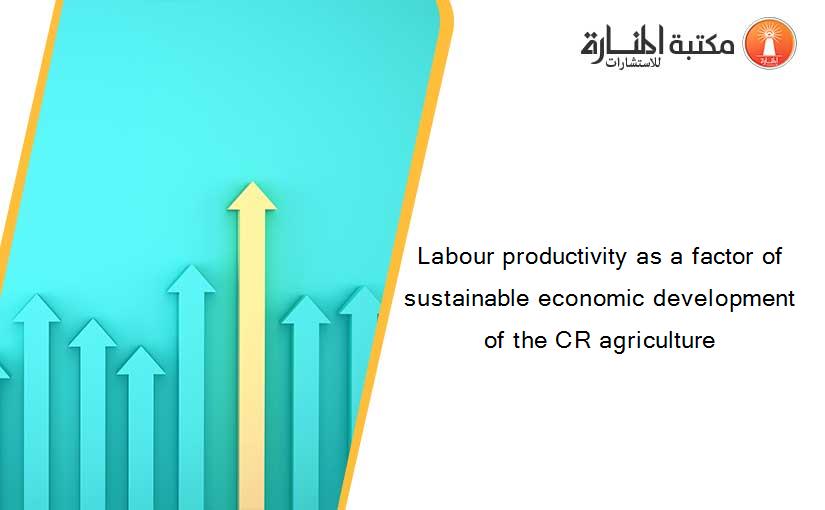 Labour productivity as a factor of sustainable economic development of the CR agriculture
