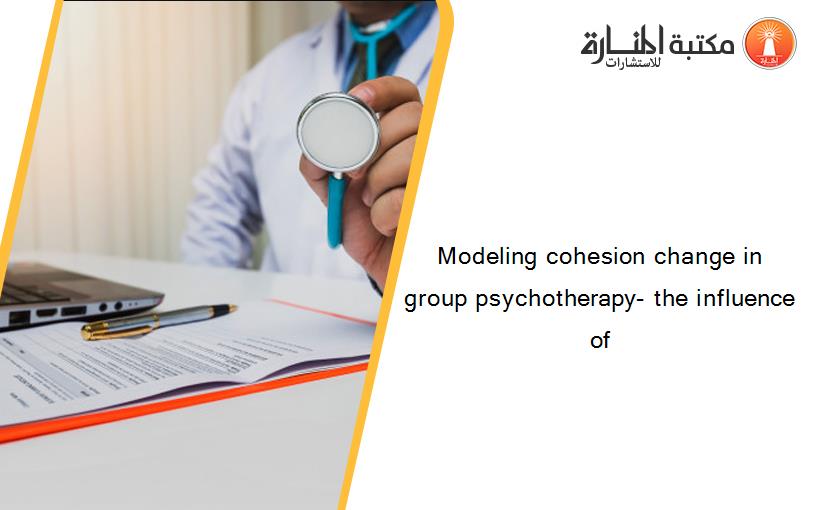 Modeling cohesion change in group psychotherapy- the influence of