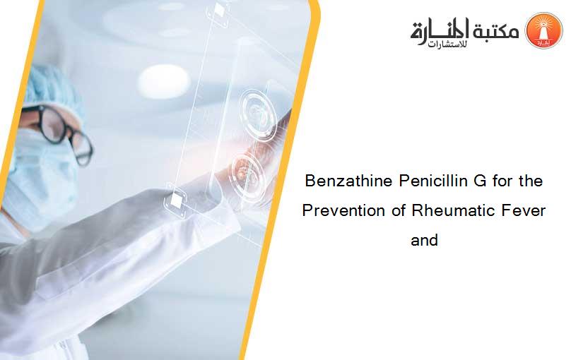 Benzathine Penicillin G for the Prevention of Rheumatic Fever and