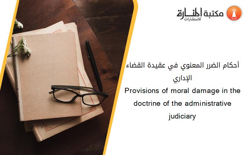 أحكام الضرر المعنوي في عقيدة القضاء الإداري                                                  Provisions of moral damage in the doctrine of the administrative judiciary