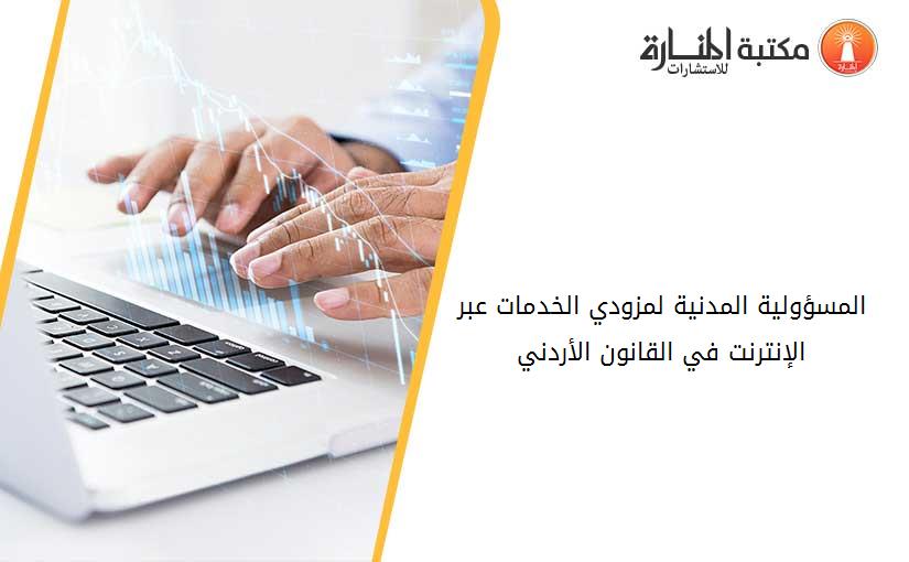 المسؤولية المدنية لمزودي الخدمات عبر الإنترنت في القانون الأردني