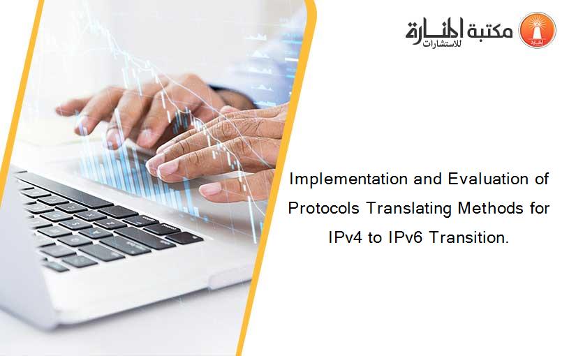 Implementation and Evaluation of Protocols Translating Methods for IPv4 to IPv6 Transition.